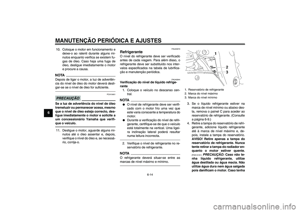 YAMAHA FZ1 S 2011  Manual de utilização (in Portuguese) MANUTENÇÃO PERIÓDICA E AJUSTES
6-14
6
10. Coloque o motor em funcionamento e
deixe-o ao ralenti durante alguns mi-
nutos enquanto verifica se existem fu-
gas de óleo. Caso haja uma fuga de
óleo, 