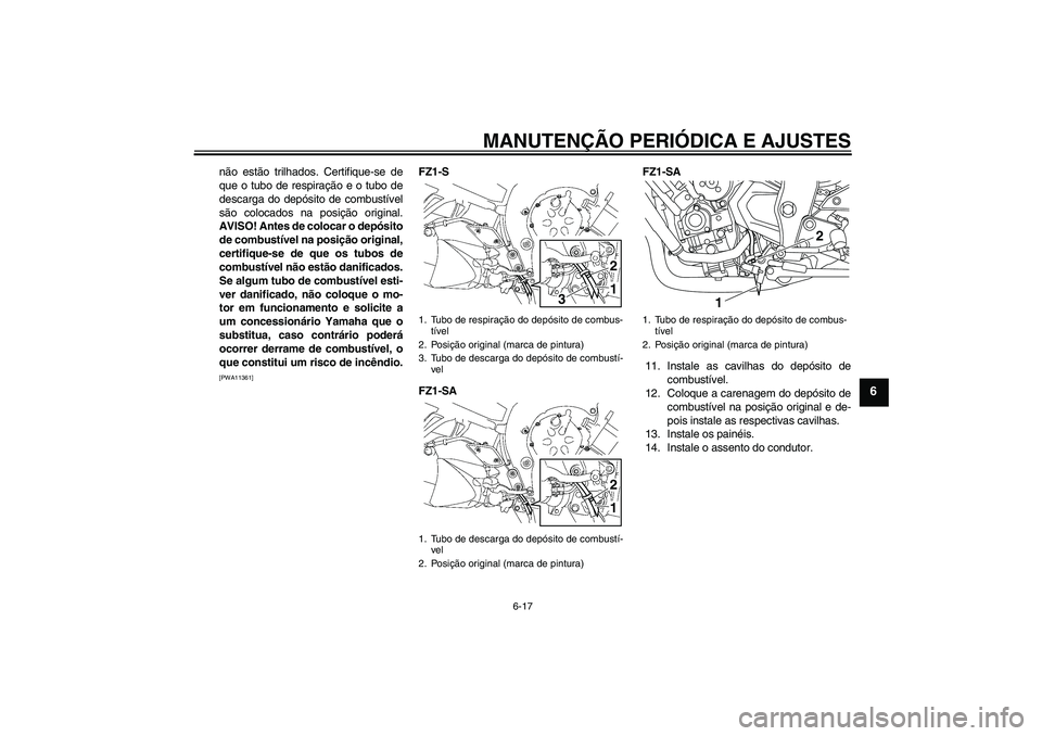 YAMAHA FZ1 S 2011  Manual de utilização (in Portuguese) MANUTENÇÃO PERIÓDICA E AJUSTES
6-17
6
não estão trilhados. Certifique-se de
que o tubo de respiração e o tubo de
descarga do depósito de combustível
são colocados na posição original.
AVIS