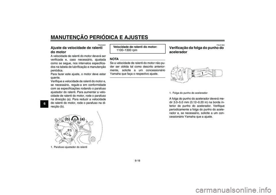 YAMAHA FZ1 S 2011  Manual de utilização (in Portuguese) MANUTENÇÃO PERIÓDICA E AJUSTES
6-18
6
PAU34301
Ajuste da velocidade de ralenti 
do motor A velocidade de ralenti do motor deverá ser
verificada e, caso necessário, ajustada
como se segue, nos int