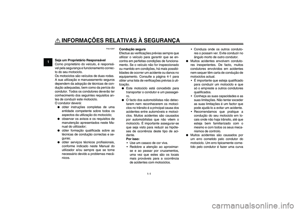 YAMAHA FZ1 S 2011  Manual de utilização (in Portuguese) 1-1
1
INFORMAÇÕES RELATIVAS À SEGURANÇA 
PAU10287
Seja um Proprietário Responsável
Como proprietário do veículo, é responsá-
vel pela segurança e funcionamento correc-
to do seu motociclo.
