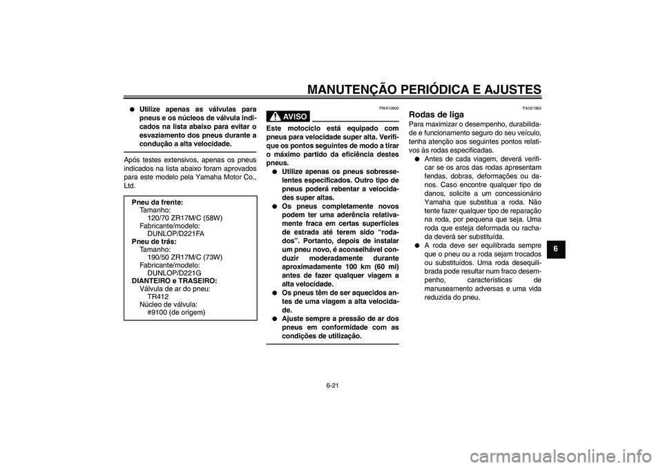 YAMAHA FZ1 S 2011  Manual de utilização (in Portuguese) MANUTENÇÃO PERIÓDICA E AJUSTES
6-21
6

Utilize apenas as válvulas para
pneus e os núcleos de válvula indi-
cados na lista abaixo para evitar o
esvaziamento dos pneus durante a
condução a alta