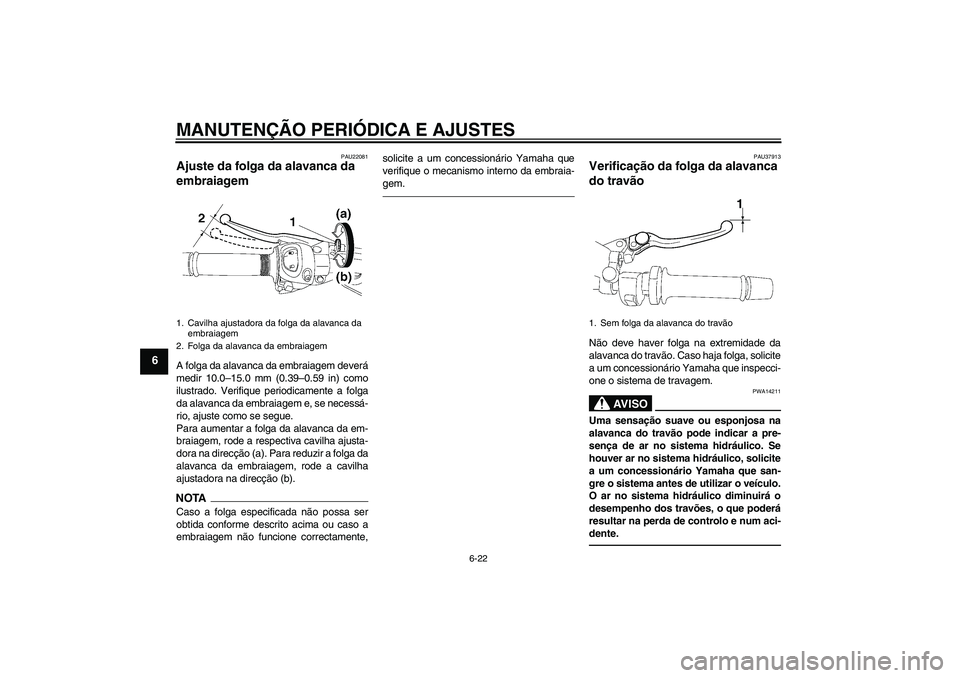 YAMAHA FZ1 S 2011  Manual de utilização (in Portuguese) MANUTENÇÃO PERIÓDICA E AJUSTES
6-22
6
PAU22081
Ajuste da folga da alavanca da 
embraiagem A folga da alavanca da embraiagem deverá
medir 10.0–15.0 mm (0.39–0.59 in) como
ilustrado. Verifique p
