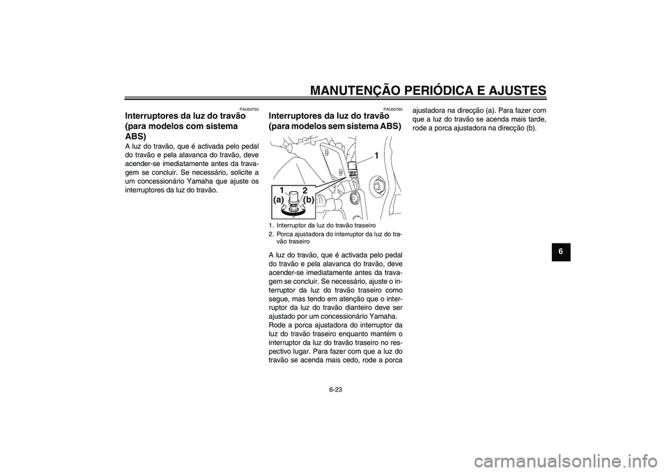 YAMAHA FZ1 S 2011  Manual de utilização (in Portuguese) MANUTENÇÃO PERIÓDICA E AJUSTES
6-23
6
PAU50750
Interruptores da luz do travão 
(para modelos com sistema 
ABS) A luz do travão, que é activada pelo pedal
do travão e pela alavanca do travão, d