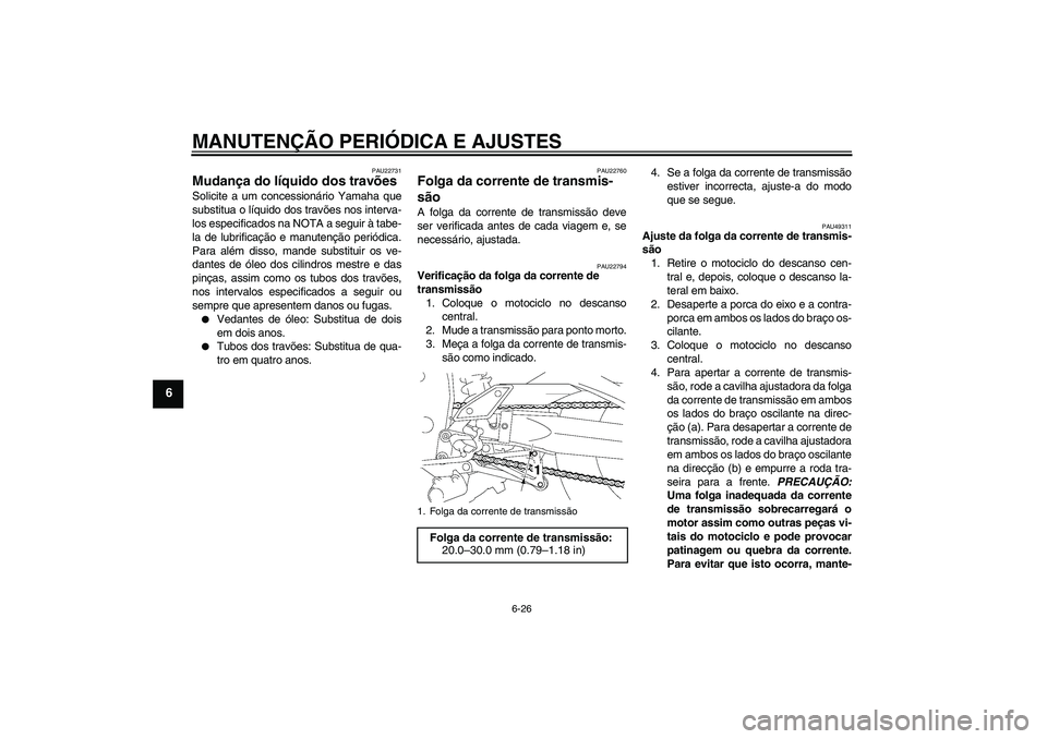 YAMAHA FZ1 S 2011  Manual de utilização (in Portuguese) MANUTENÇÃO PERIÓDICA E AJUSTES
6-26
6
PAU22731
Mudança do líquido dos travões Solicite a um concessionário Yamaha que
substitua o líquido dos travões nos interva-
los especificados na NOTA a 