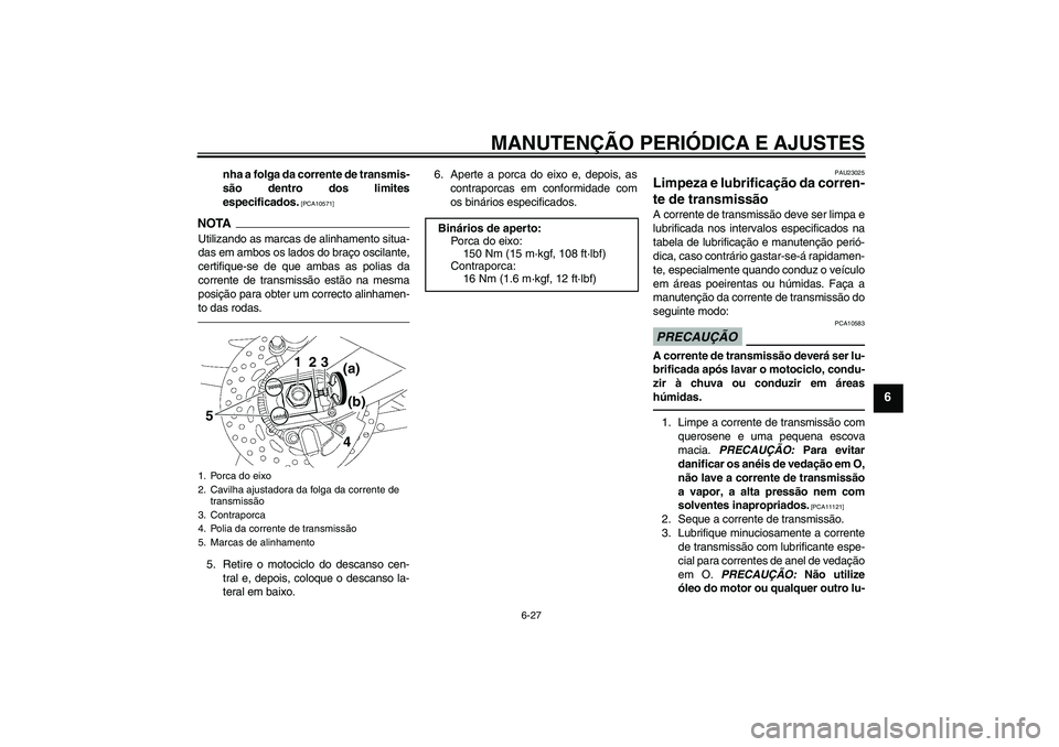 YAMAHA FZ1 S 2011  Manual de utilização (in Portuguese) MANUTENÇÃO PERIÓDICA E AJUSTES
6-27
6
nha a folga da corrente de transmis-
são dentro dos limites
especificados.
 [PCA10571]
NOTAUtilizando as marcas de alinhamento situa-
das em ambos os lados do