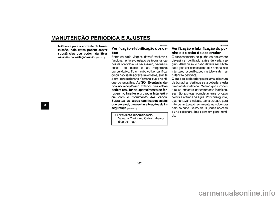 YAMAHA FZ1 S 2011  Manual de utilização (in Portuguese) MANUTENÇÃO PERIÓDICA E AJUSTES
6-28
6
brificante para a corrente de trans-
missão, pois estes podem conter
substâncias que podem danificar
os anéis de vedação em O.
 [PCA11111]PAU23095
Verific