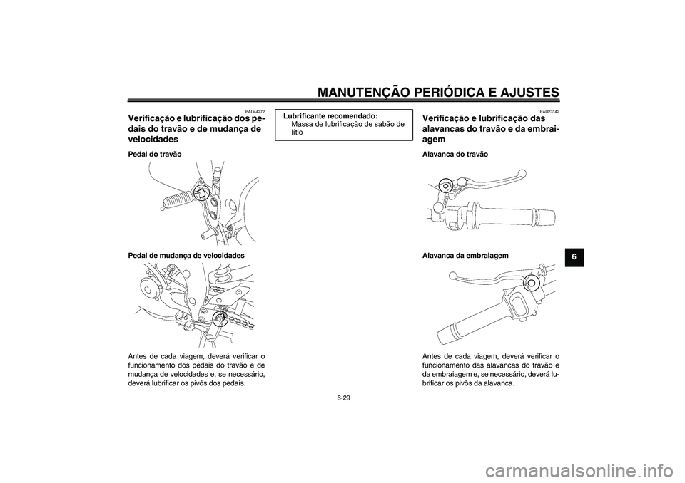 YAMAHA FZ1 S 2011  Manual de utilização (in Portuguese) MANUTENÇÃO PERIÓDICA E AJUSTES
6-29
6
PAU44272
Verificação e lubrificação dos pe-
dais do travão e de mudança de 
velocidades Pedal do travão
Pedal de mudança de velocidades
Antes de cada v