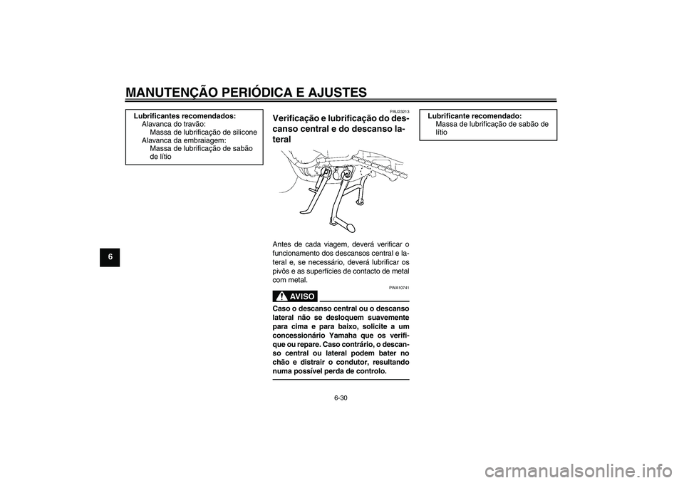 YAMAHA FZ1 S 2011  Manual de utilização (in Portuguese) MANUTENÇÃO PERIÓDICA E AJUSTES
6-30
6
PAU23213
Verificação e lubrificação do des-
canso central e do descanso la-
teral Antes de cada viagem, deverá verificar o
funcionamento dos descansos cen