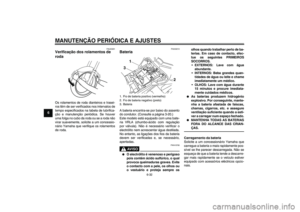 YAMAHA FZ1 S 2011  Manual de utilização (in Portuguese) MANUTENÇÃO PERIÓDICA E AJUSTES
6-32
6
PAU23291
Verificação dos rolamentos de 
roda Os rolamentos de roda dianteiros e trasei-
ros têm de ser verificados nos intervalos de
tempo especificados na 
