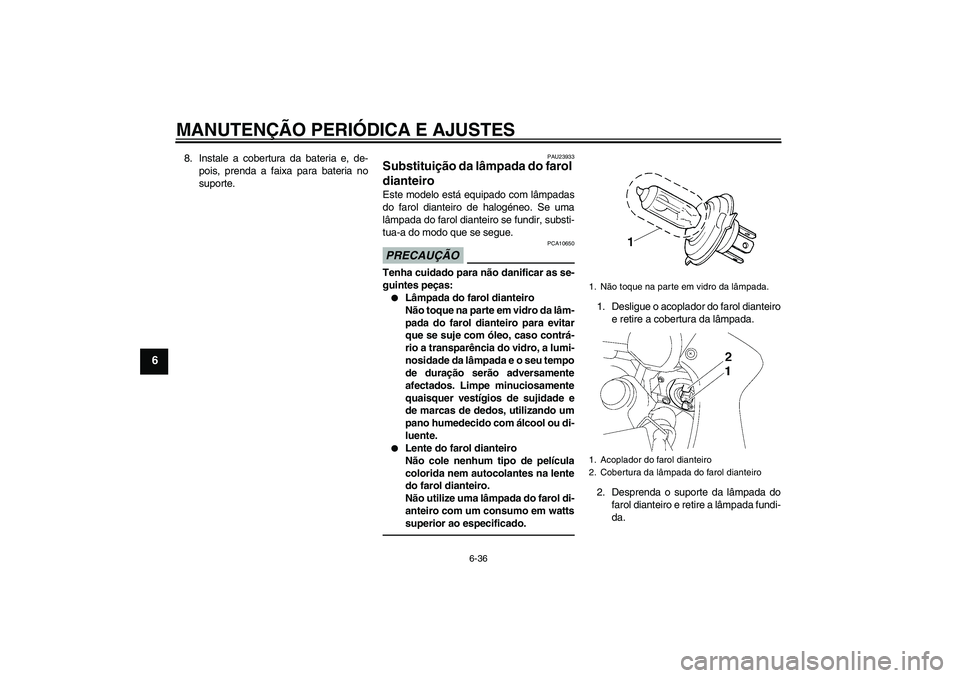 YAMAHA FZ1 S 2011  Manual de utilização (in Portuguese) MANUTENÇÃO PERIÓDICA E AJUSTES
6-36
6
8. Instale a cobertura da bateria e, de-
pois, prenda a faixa para bateria no
suporte.
PAU23933
Substituição da lâmpada do farol 
dianteiro Este modelo est