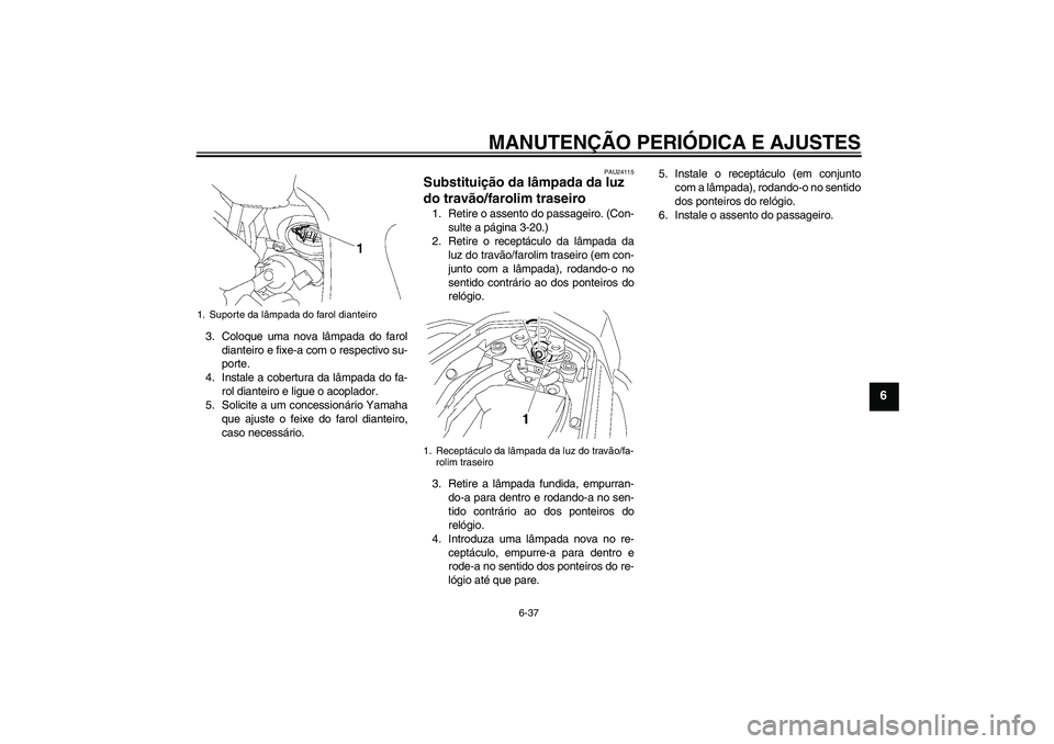 YAMAHA FZ1 S 2011  Manual de utilização (in Portuguese) MANUTENÇÃO PERIÓDICA E AJUSTES
6-37
6
3. Coloque uma nova lâmpada do farol
dianteiro e fixe-a com o respectivo su-
porte.
4. Instale a cobertura da lâmpada do fa-
rol dianteiro e ligue o acoplado