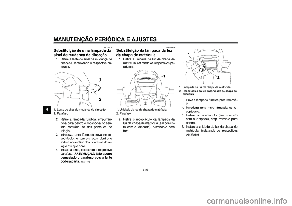 YAMAHA FZ1 S 2011  Manual de utilização (in Portuguese) MANUTENÇÃO PERIÓDICA E AJUSTES
6-38
6
PAU24204
Substituição de uma lâmpada do 
sinal de mudança de direcção 1. Retire a lente do sinal de mudança de
direcção, removendo o respectivo pa-
ra