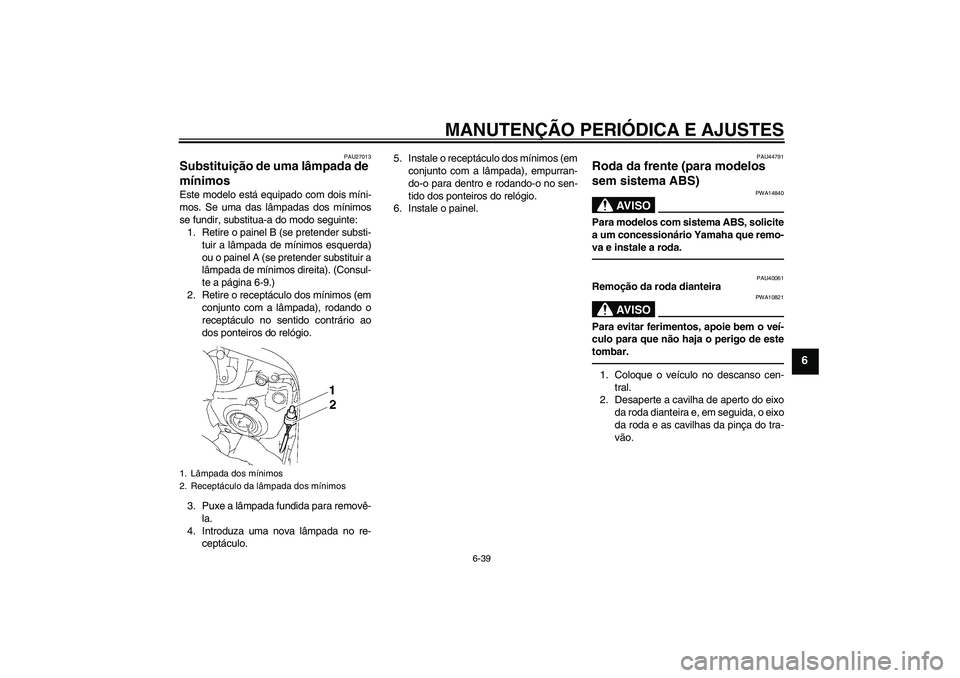 YAMAHA FZ1 S 2011  Manual de utilização (in Portuguese) MANUTENÇÃO PERIÓDICA E AJUSTES
6-39
6
PAU27013
Substituição de uma lâmpada de 
mínimos Este modelo está equipado com dois míni-
mos. Se uma das lâmpadas dos mínimos
se fundir, substitua-a d