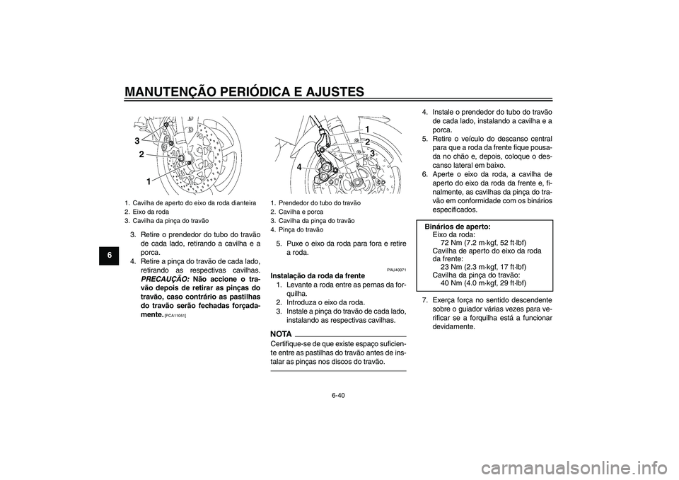 YAMAHA FZ1 S 2011  Manual de utilização (in Portuguese) MANUTENÇÃO PERIÓDICA E AJUSTES
6-40
6
3. Retire o prendedor do tubo do travão
de cada lado, retirando a cavilha e a
porca.
4. Retire a pinça do travão de cada lado,
retirando as respectivas cavi