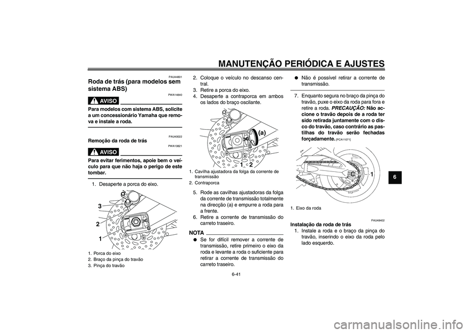 YAMAHA FZ1 S 2011  Manual de utilização (in Portuguese) MANUTENÇÃO PERIÓDICA E AJUSTES
6-41
6
PAU44801
Roda de trás (para modelos sem 
sistema ABS) 
AV I S O
PWA14840
Para modelos com sistema ABS, solicite
a um concessionário Yamaha que remo-
va e ins