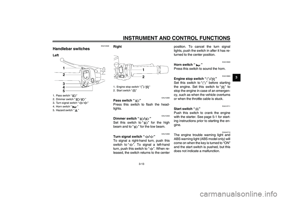 YAMAHA FZ1 S 2010 Owners Manual INSTRUMENT AND CONTROL FUNCTIONS
3-13
3
EAU12348
Handlebar switches LeftRight
EAU12380
Pass switch“” 
Press this switch to flash the head-
lights.
EAU12400
Dimmer switch“/” 
Set this switch to