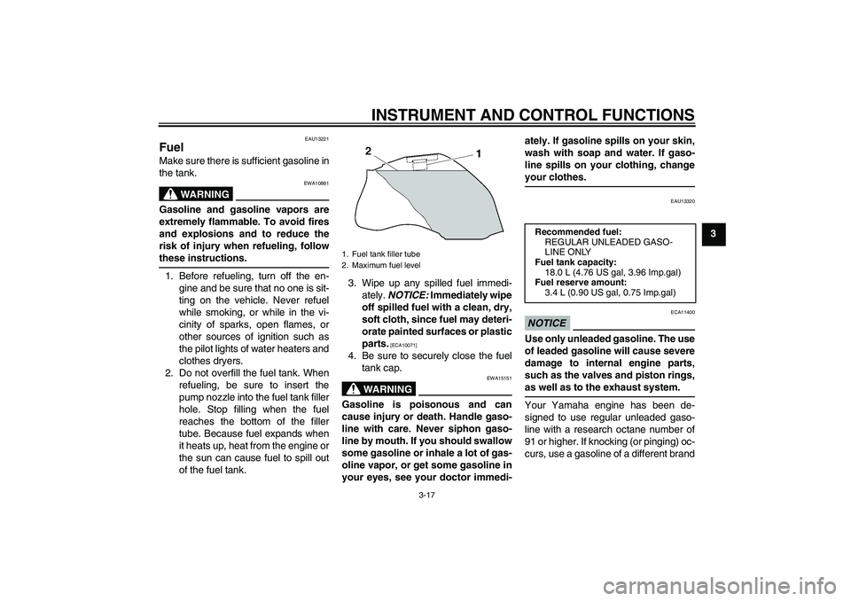 YAMAHA FZ1 S 2010 Owners Manual INSTRUMENT AND CONTROL FUNCTIONS
3-17
3
EAU13221
Fuel Make sure there is sufficient gasoline in
the tank.
WARNING
EWA10881
Gasoline and gasoline vapors are
extremely flammable. To avoid fires
and expl YAMAHA FZ1 S 2010 Owners Manual INSTRUMENT AND CONTROL FUNCTIONS
3-17
3
EAU13221
Fuel Make sure there is sufficient gasoline in
the tank.
WARNING
EWA10881
Gasoline and gasoline vapors are
extremely flammable. To avoid fires
and expl