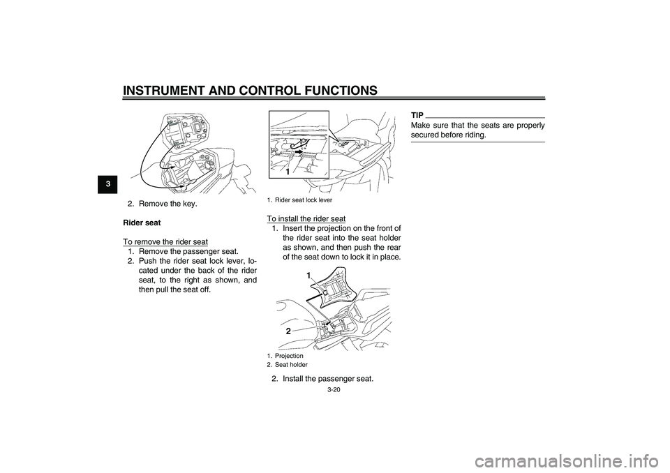 YAMAHA FZ1 S 2010 Owners Guide INSTRUMENT AND CONTROL FUNCTIONS
3-20
3
2. Remove the key.
Rider seat
To remove the rider seat
1. Remove the passenger seat.
2. Push the rider seat lock lever, lo-
cated under the back of the rider
se