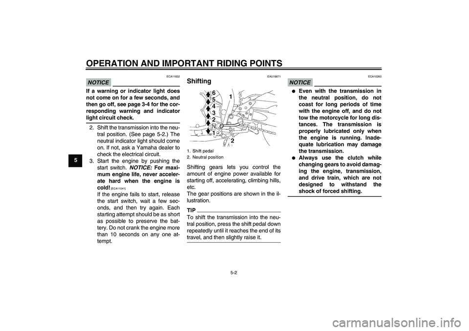 YAMAHA FZ1 S 2010 Service Manual OPERATION AND IMPORTANT RIDING POINTS
5-2
5
NOTICE
ECA11832
If a warning or indicator light does
not come on for a few seconds, and
then go off, see page 3-4 for the cor-
responding warning and indica