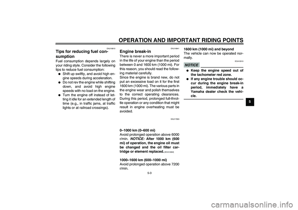 YAMAHA FZ1 S 2010 Service Manual OPERATION AND IMPORTANT RIDING POINTS
5-3
5
EAU16810
Tips for reducing fuel con-
sumption Fuel consumption depends largely on
your riding style. Consider the following
tips to reduce fuel consumption: