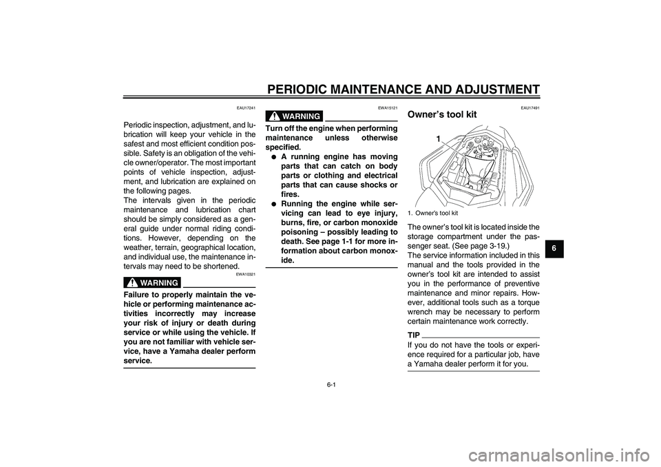 YAMAHA FZ1 S 2010 Service Manual PERIODIC MAINTENANCE AND ADJUSTMENT
6-1
6
EAU17241
Periodic inspection, adjustment, and lu-
brication will keep your vehicle in the
safest and most efficient condition pos-
sible. Safety is an obligat