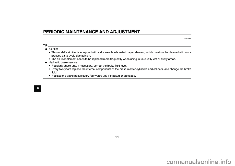 YAMAHA FZ1 S 2010 Workshop Manual PERIODIC MAINTENANCE AND ADJUSTMENT
6-6
6
EAU18680
TIP
Air filter
This model’s air filter is equipped with a disposable oil-coated paper element, which must not be cleaned with com-
pressed air to