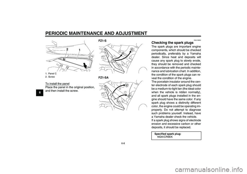 YAMAHA FZ1 S 2010 Workshop Manual PERIODIC MAINTENANCE AND ADJUSTMENT
6-8
6To install the panel
Place the panel in the original position,
and then install the screw.FZ1-S
FZ1-SA
EAU19652
Checking the spark plugs The spark plugs are im