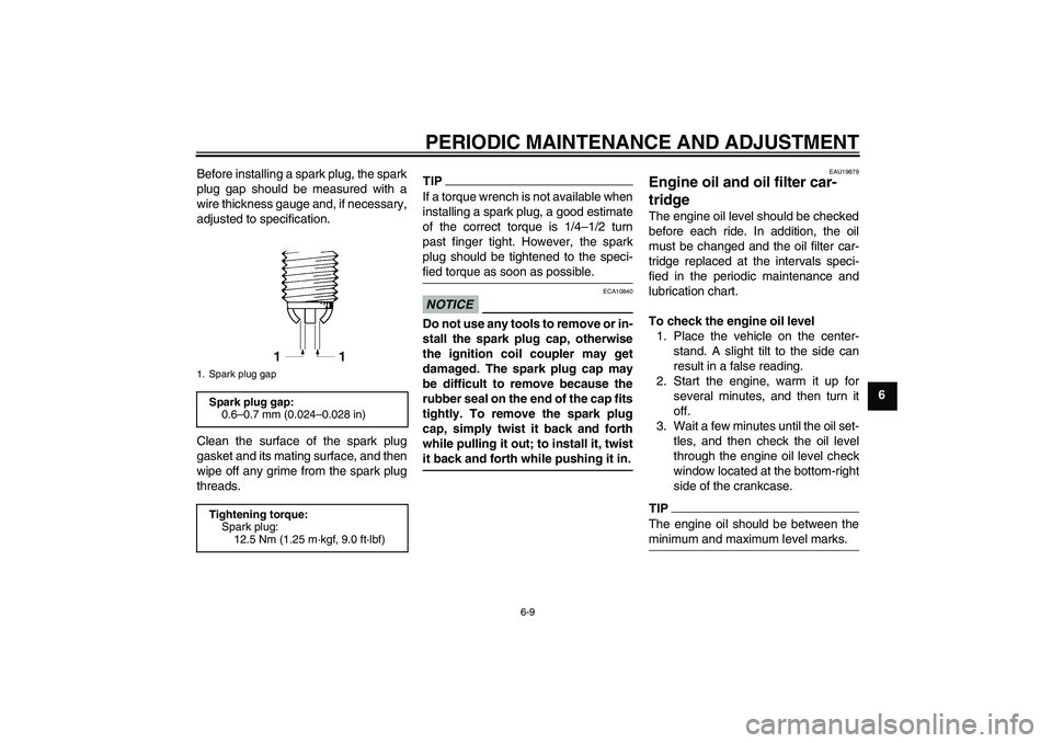 YAMAHA FZ1 S 2010 Workshop Manual PERIODIC MAINTENANCE AND ADJUSTMENT
6-9
6 Before installing a spark plug, the spark
plug gap should be measured with a
wire thickness gauge and, if necessary,
adjusted to specification.
Clean the surf