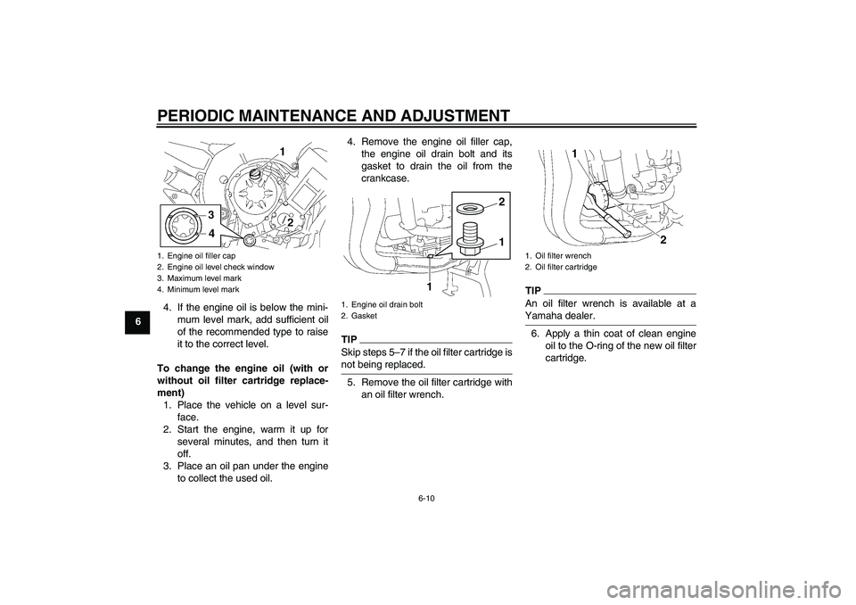 YAMAHA FZ1 S 2010 Workshop Manual PERIODIC MAINTENANCE AND ADJUSTMENT
6-10
64. If the engine oil is below the mini-
mum level mark, add sufficient oil
of the recommended type to raise
it to the correct level.
To change the engine oil 