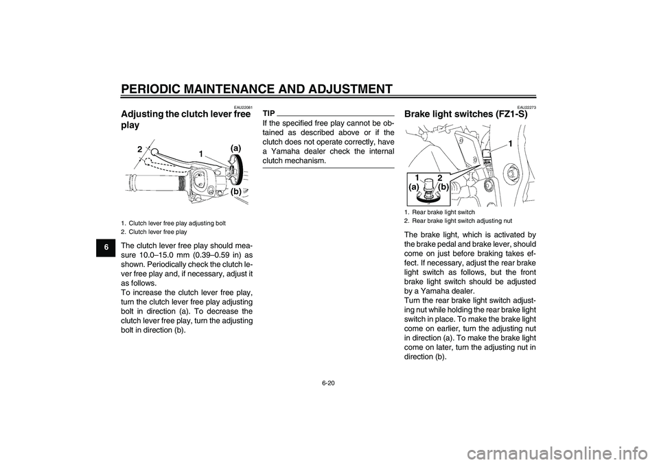 YAMAHA FZ1 S 2010 Repair Manual PERIODIC MAINTENANCE AND ADJUSTMENT
6-20
6
EAU22081
Adjusting the clutch lever free 
play The clutch lever free play should mea-
sure 10.0–15.0 mm (0.39–0.59 in) as
shown. Periodically check the c