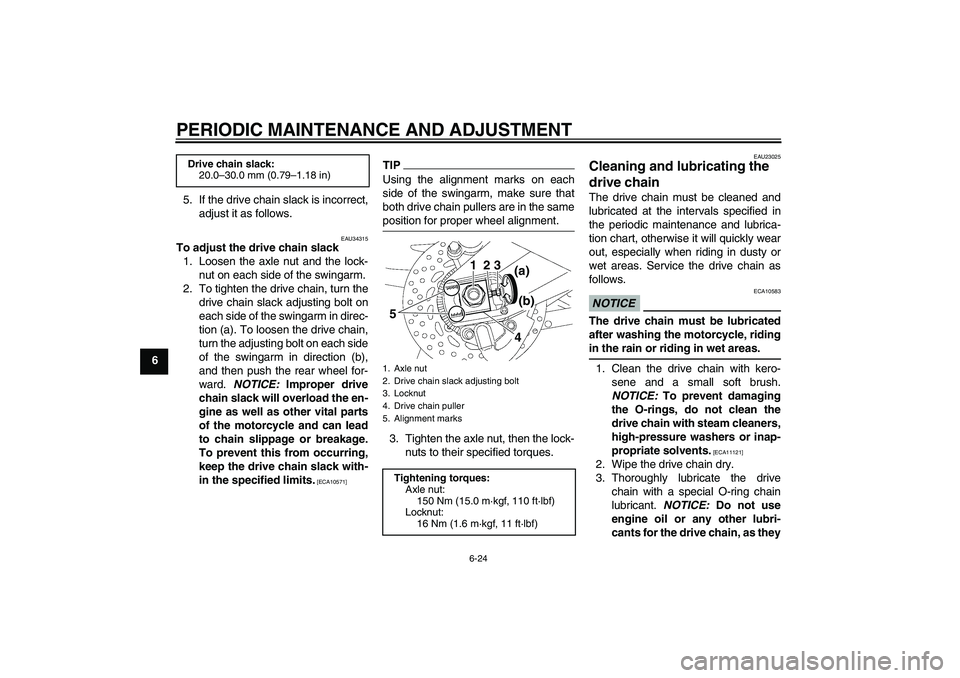 YAMAHA FZ1 S 2010 Manual PDF PERIODIC MAINTENANCE AND ADJUSTMENT
6-24
65. If the drive chain slack is incorrect,
adjust it as follows.
EAU34315
To adjust the drive chain slack
1. Loosen the axle nut and the lock-
nut on each side