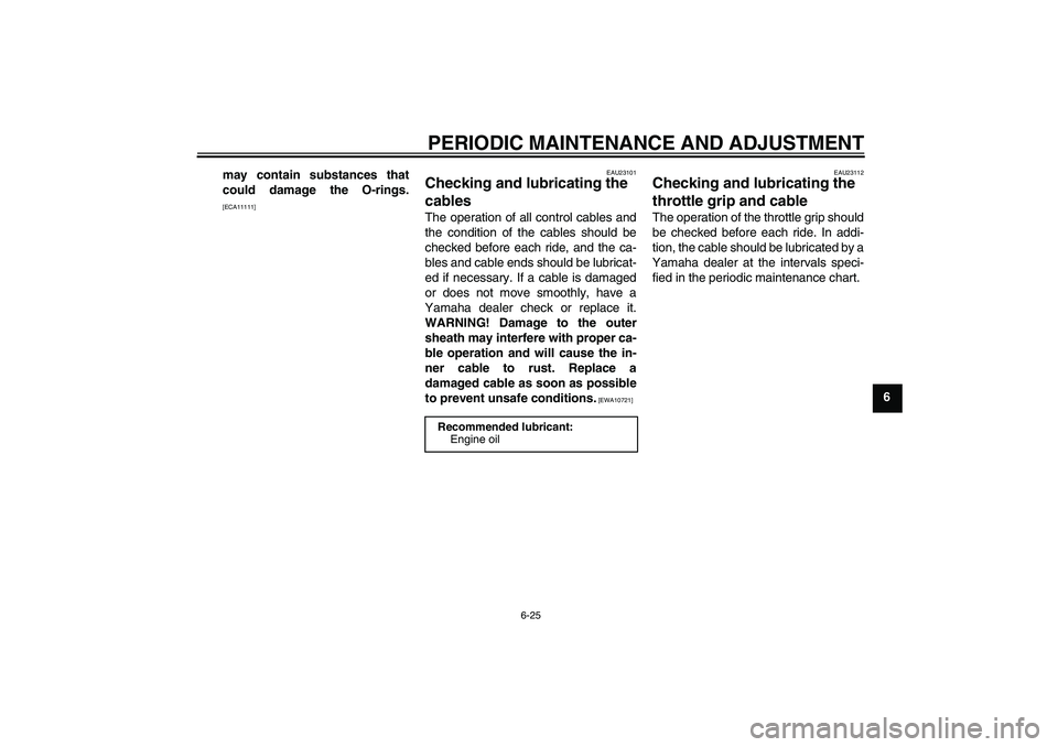 YAMAHA FZ1 S 2010 Manual PDF PERIODIC MAINTENANCE AND ADJUSTMENT
6-25
6 may contain substances that
could damage the O-rings.
[ECA11111]EAU23101
Checking and lubricating the 
cables The operation of all control cables and
the con