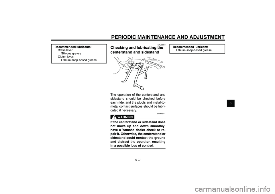 YAMAHA FZ1 S 2010 Manual PDF PERIODIC MAINTENANCE AND ADJUSTMENT
6-27
6
EAU23213
Checking and lubricating the 
centerstand and sidestand The operation of the centerstand and
sidestand should be checked before
each ride, and the p