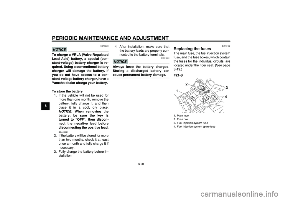 YAMAHA FZ1 S 2010 Manual PDF PERIODIC MAINTENANCE AND ADJUSTMENT
6-30
6
NOTICE
ECA16520
To charge a VRLA (Valve Regulated
Lead Acid) battery, a special (con-
stant-voltage) battery charger is re-
quired. Using a conventional batt