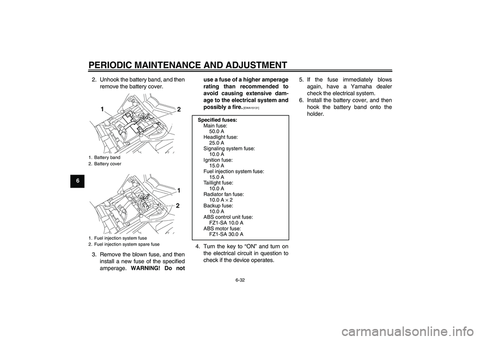 YAMAHA FZ1 S 2010 Manual PDF PERIODIC MAINTENANCE AND ADJUSTMENT
6-32
62. Unhook the battery band, and then
remove the battery cover.
3. Remove the blown fuse, and then
install a new fuse of the specified
amperage. WARNING! Do no