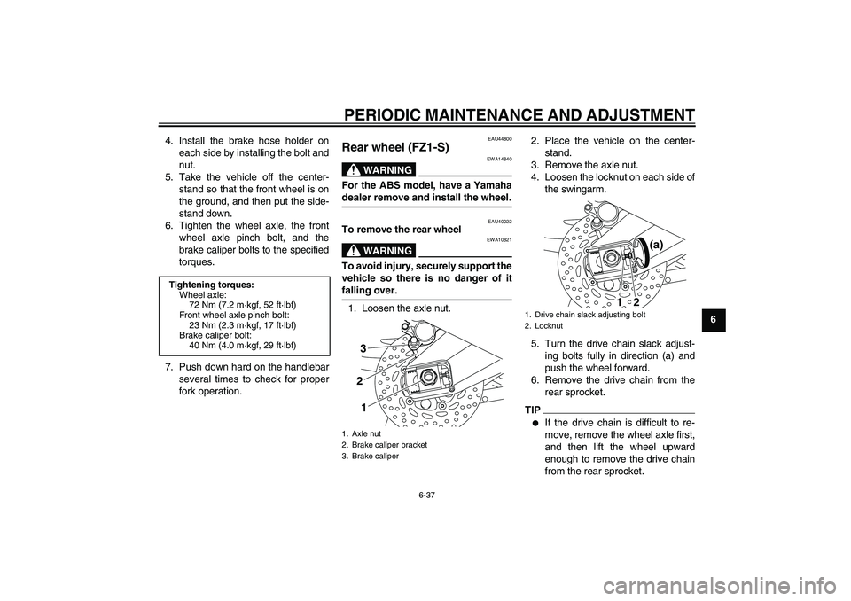 YAMAHA FZ1 S 2010 Manual Online PERIODIC MAINTENANCE AND ADJUSTMENT
6-37
6 4. Install the brake hose holder on
each side by installing the bolt and
nut.
5. Take the vehicle off the center-
stand so that the front wheel is on
the gro