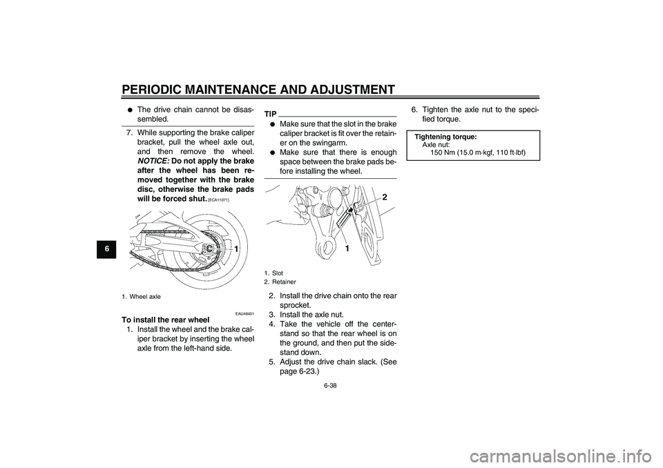 YAMAHA FZ1 S 2010 Manual Online PERIODIC MAINTENANCE AND ADJUSTMENT
6-38
6

The drive chain cannot be disas-
sembled.
7. While supporting the brake caliper
bracket, pull the wheel axle out,
and then remove the wheel.
NOTICE: Do not