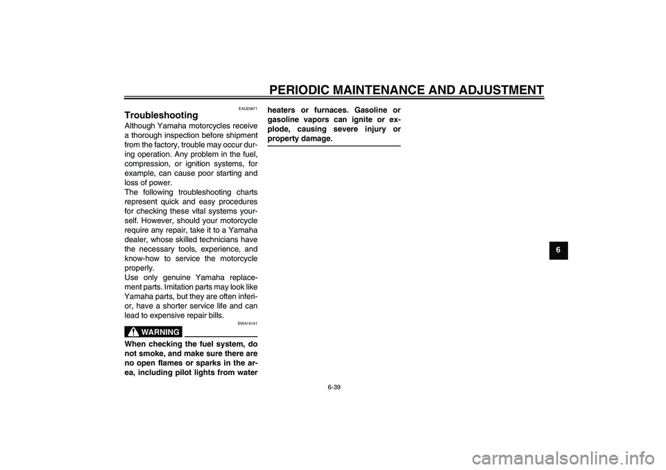 YAMAHA FZ1 S 2010 Owners Manual PERIODIC MAINTENANCE AND ADJUSTMENT
6-39
6
EAU25871
Troubleshooting Although Yamaha motorcycles receive
a thorough inspection before shipment
from the factory, trouble may occur dur-
ing operation. An YAMAHA FZ1 S 2010 Owners Manual PERIODIC MAINTENANCE AND ADJUSTMENT
6-39
6
EAU25871
Troubleshooting Although Yamaha motorcycles receive
a thorough inspection before shipment
from the factory, trouble may occur dur-
ing operation. An