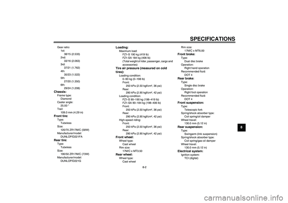YAMAHA FZ1 S 2010  Owners Manual SPECIFICATIONS
8-2
8
Gear ratio:
1st:
38/15 (2.533)
2nd:
33/16 (2.063)
3rd:
37/21 (1.762)
4th:
35/23 (1.522)
5th:
27/20 (1.350)
6th:
29/24 (1.208)Chassis:Frame type:
Diamond
Caster angle:
25.00 °
Tra