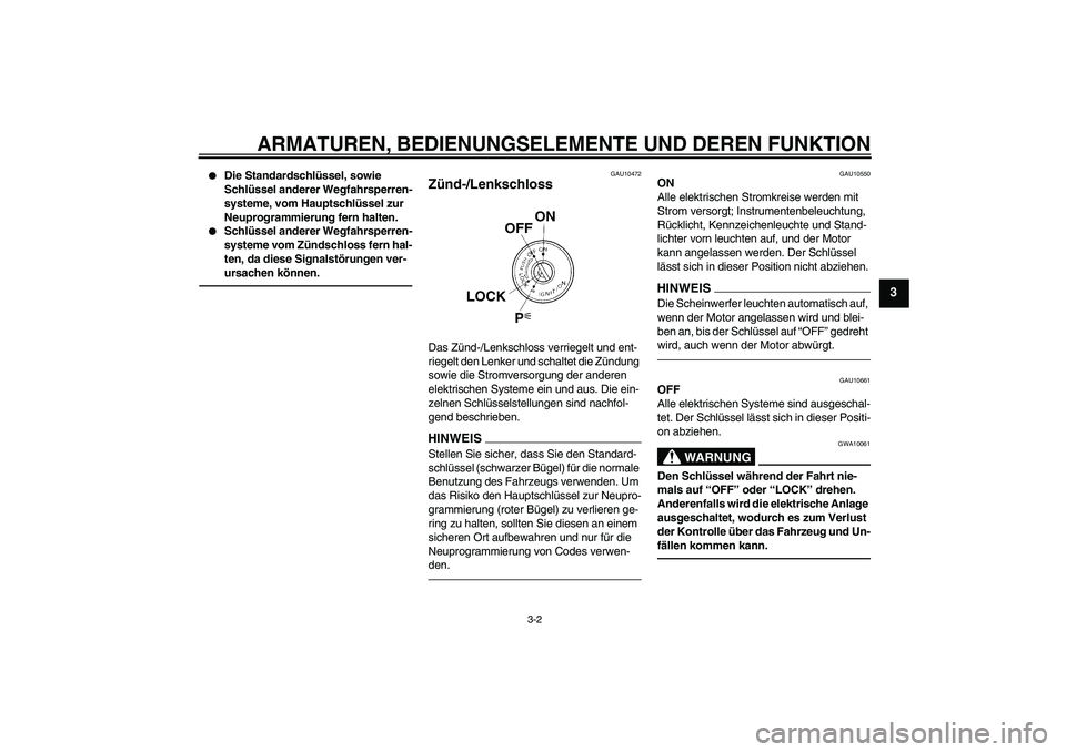 YAMAHA FZ1 S 2010  Betriebsanleitungen (in German) ARMATUREN, BEDIENUNGSELEMENTE UND DEREN FUNKTION
3-2
3

Die Standardschlüssel, sowie 
Schlüssel anderer Wegfahrsperren-
systeme, vom Hauptschlüssel zur 
Neuprogrammierung fern halten.

Schlüssel