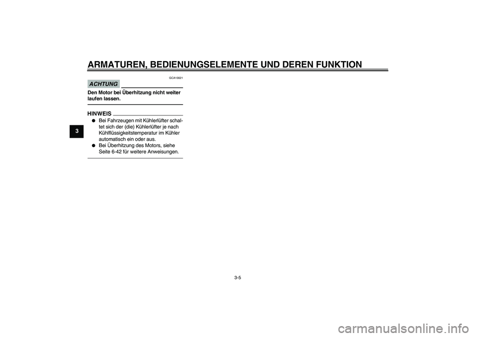 YAMAHA FZ1 S 2010  Betriebsanleitungen (in German) ARMATUREN, BEDIENUNGSELEMENTE UND DEREN FUNKTION
3-5
3
ACHTUNG
GCA10021
Den Motor bei Überhitzung nicht weiter 
laufen lassen.HINWEIS
Bei Fahrzeugen mit Kühlerlüfter schal-
tet sich der (die) Küh