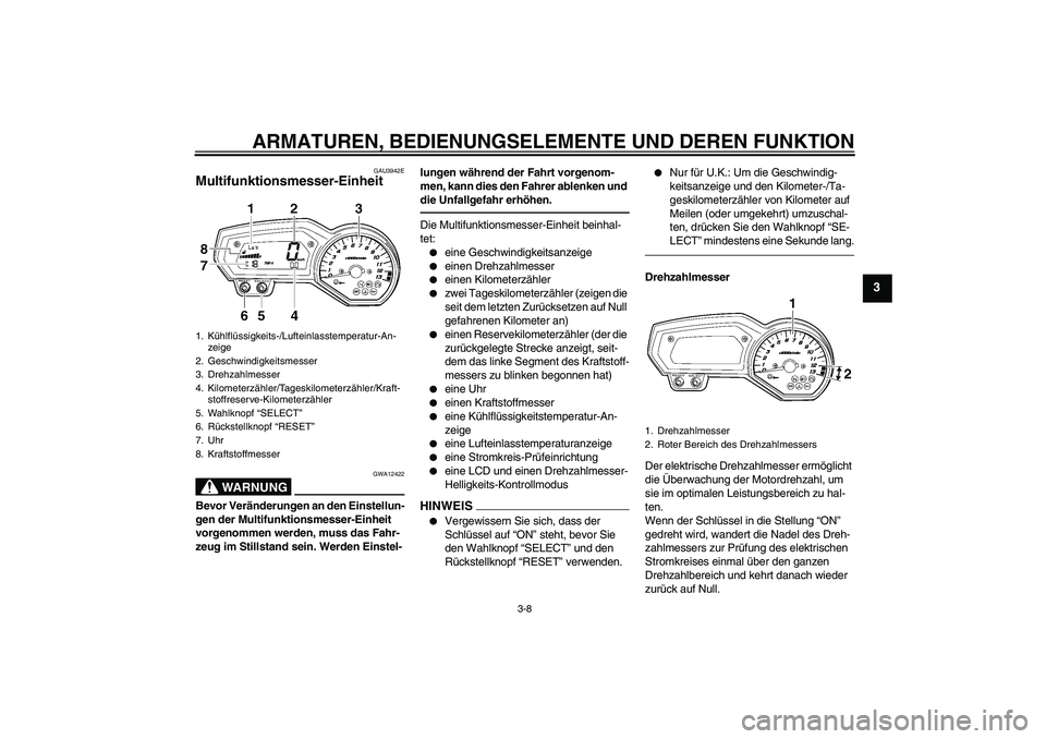 YAMAHA FZ1 S 2010  Betriebsanleitungen (in German) ARMATUREN, BEDIENUNGSELEMENTE UND DEREN FUNKTION
3-8
3
GAU3942E
Multifunktionsmesser-Einheit 
WARNUNG
GWA12422
Bevor Veränderungen an den Einstellun-
gen der Multifunktionsmesser-Einheit 
vorgenommen
