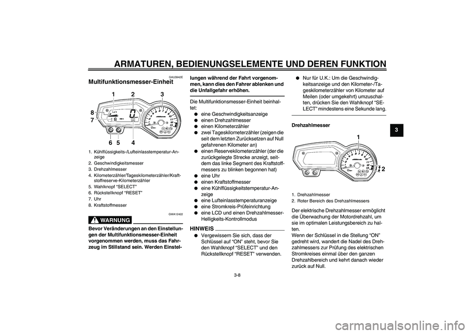 YAMAHA FZ1 S 2010  Betriebsanleitungen (in German) ARMATUREN, BEDIENUNGSELEMENTE UND DEREN FUNKTION
3-8
3
GAU3942E
Multifunktionsmesser-Einheit 
WARNUNG
GWA12422
Bevor Veränderungen an den Einstellun-
gen der Multifunktionsmesser-Einheit 
vorgenommen