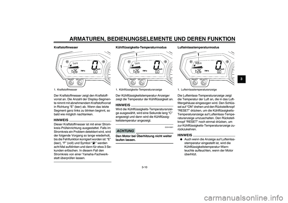 YAMAHA FZ1 S 2010  Betriebsanleitungen (in German) ARMATUREN, BEDIENUNGSELEMENTE UND DEREN FUNKTION
3-10
3
Kraftstoffmesser
Der Kraftstoffmesser zeigt den Kraftstoff-
vorrat an. Die Anzahl der Display-Segmen-
te nimmt mit abnehmendem Kraftstoffvorrat 