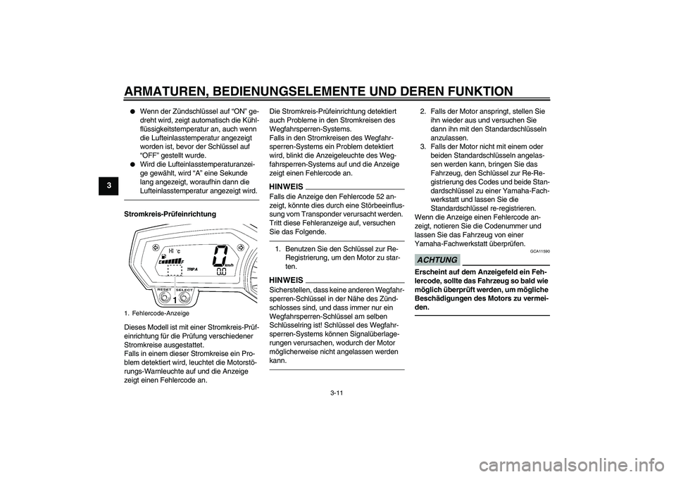 YAMAHA FZ1 S 2010  Betriebsanleitungen (in German) ARMATUREN, BEDIENUNGSELEMENTE UND DEREN FUNKTION
3-11
3

Wenn der Zündschlüssel auf “ON” ge-
dreht wird, zeigt automatisch die Kühl-
flüssigkeitstemperatur an, auch wenn 
die Lufteinlasstempe