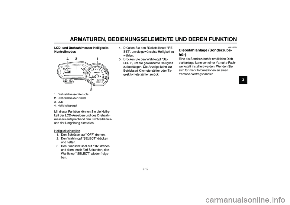 YAMAHA FZ1 S 2010  Betriebsanleitungen (in German) ARMATUREN, BEDIENUNGSELEMENTE UND DEREN FUNKTION
3-12
3
LCD- und Drehzahlmesser-Helligkeits-
Kontrollmodus
Mit dieser Funktion können Sie die Hellig-
keit der LCD-Anzeigen und des Drehzahl-
messers e