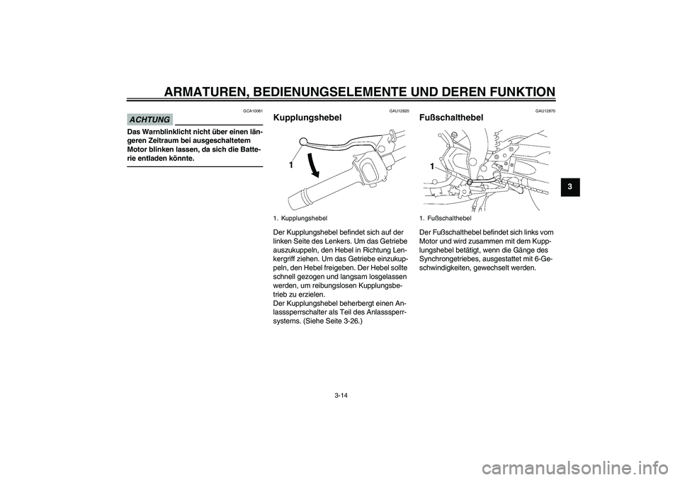 YAMAHA FZ1 S 2010  Betriebsanleitungen (in German) ARMATUREN, BEDIENUNGSELEMENTE UND DEREN FUNKTION
3-14
3
ACHTUNG
GCA10061
Das Warnblinklicht nicht über einen län-
geren Zeitraum bei ausgeschaltetem 
Motor blinken lassen, da sich die Batte-
rie ent