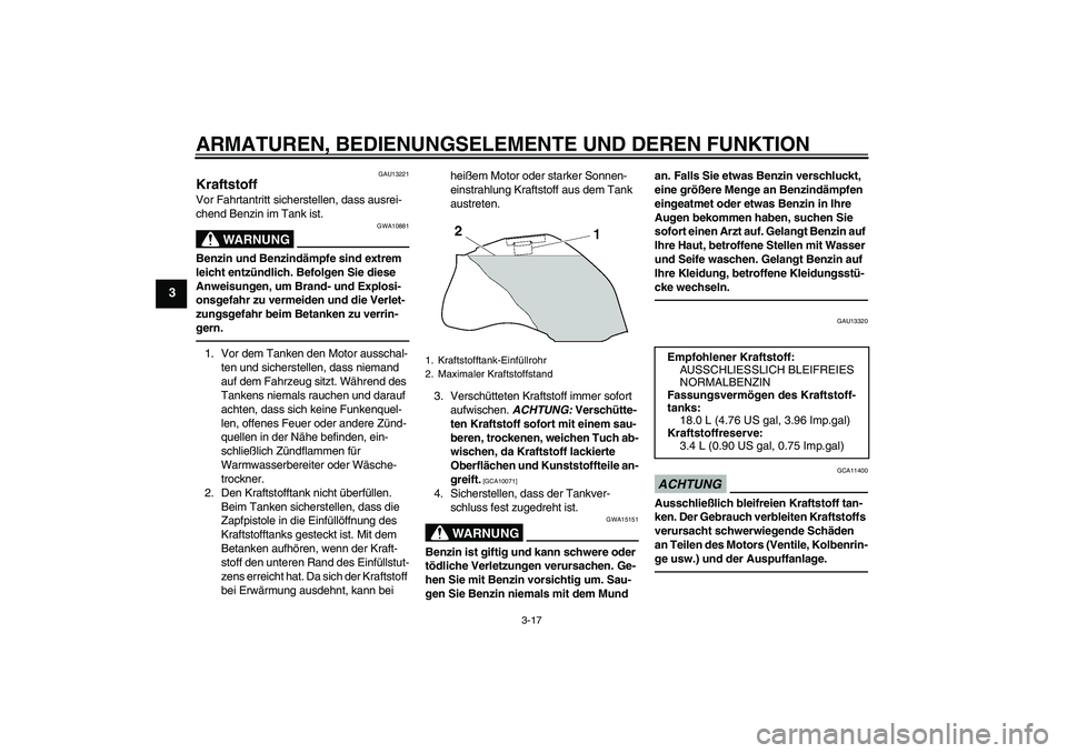 YAMAHA FZ1 S 2010  Betriebsanleitungen (in German) ARMATUREN, BEDIENUNGSELEMENTE UND DEREN FUNKTION
3-17
3
GAU13221
Kraftstoff Vor Fahrtantritt sicherstellen, dass ausrei-
chend Benzin im Tank ist.
WARNUNG
GWA10881
Benzin und Benzindämpfe sind extrem