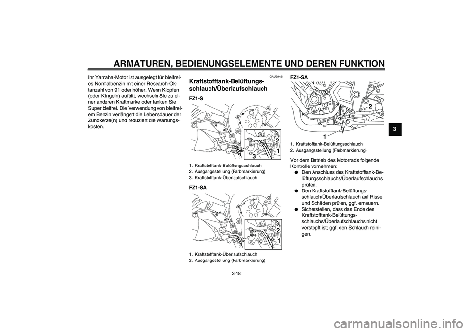 YAMAHA FZ1 S 2010  Betriebsanleitungen (in German) ARMATUREN, BEDIENUNGSELEMENTE UND DEREN FUNKTION
3-18
3
Ihr Yamaha-Motor ist ausgelegt für bleifrei-
es Normalbenzin mit einer Research-Ok-
tanzahl von 91 oder höher. Wenn Klopfen 
(oder Klingeln) a