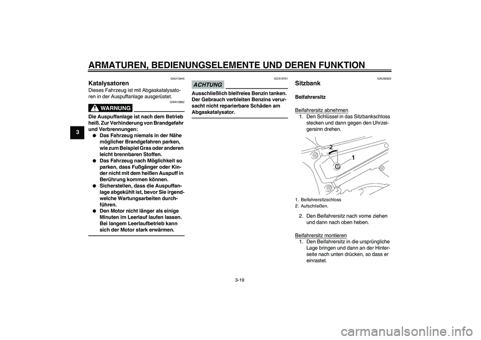 YAMAHA FZ1 S 2010  Betriebsanleitungen (in German) ARMATUREN, BEDIENUNGSELEMENTE UND DEREN FUNKTION
3-19
3
GAU13445
Katalysatoren Dieses Fahrzeug ist mit Abgaskatalysato-
ren in der Auspuffanlage ausgerüstet.
WARNUNG
GWA10862
Die Auspuffanlage ist na